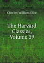 The Harvard Classics, Volume 39 - Eliot Charles William