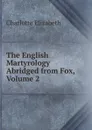 The English Martyrology Abridged from Fox, Volume 2 - Elizabeth Charlotte