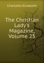 The Christian Lady.s Magazine, Volume 25 - Elizabeth Charlotte