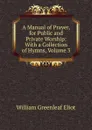 A Manual of Prayer, for Public and Private Worship: With a Collection of Hymns, Volume 3 - William Greenleaf Eliot