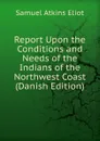 Report Upon the Conditions and Needs of the Indians of the Northwest Coast (Danish Edition) - Eliot Samuel Atkins