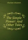 The Simple Flower: And Other Tales - Elizabeth Charlotte
