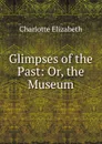 Glimpses of the Past: Or, the Museum - Elizabeth Charlotte