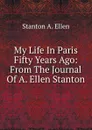 My Life In Paris Fifty Years Ago: From The Journal Of A. Ellen Stanton - Stanton A. Ellen