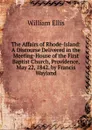 The Affairs of Rhode-Island: A Discourse Delivered in the Meeting-House of the First Baptist Church, Providence, May 22, 1842. by Francis Wayland - Ellis William