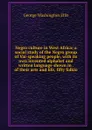 Negro culture in West Africa; a social study of the Negro group of Vai-speaking people, with its own invented alphabet and written language shown in . of their arts and life, fifty folklo - George Washington Ellis