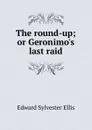 The round-up; or Geronimo.s last raid - E. S. Ellis