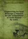 Engineering for land drainage; a manual for the reclamation of lands injured by water - Charles Gleason Elliott