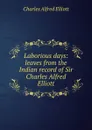 Laborious days: leaves from the Indian record of Sir Charles Alfred Elliott - Charles Alfred Elliott