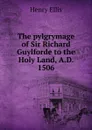 The pylgrymage of Sir Richard Guylforde to the Holy Land, A.D. 1506. - Henry Ellis