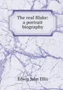 The real Blake: a portrait biography - Edwin John Ellis