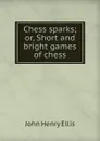 Chess sparks; or, Short and bright games of chess - John Henry Ellis