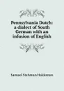 Pennsylvania Dutch: a dialect of South German with an infusion of English - Samuel Stehman Haldeman
