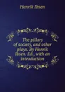 The pillars of society, and other plays. By Henrik Ibsen. Ed., with an introduction - Henrik Ibsen