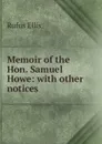 Memoir of the Hon. Samuel Howe: with other notices - Rufus Ellis