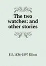 The two watches: and other stories - E S. 1836-1897 Elliott