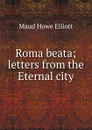 Roma beata; letters from the Eternal city - Maud Howe Elliott