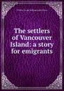 The settlers of Vancouver Island: a story for emigrants - Willaim George Hollingsworth Ellison