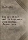 The Law of fire and life insurance: with practical observations - Charles Ellis