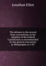 The debates in the several State conventions on the adoption of the Federal Constitution as recommended by the general convention at Philadelphia in 1787 - Jonathan Elliot