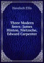 Three Modern Seers: James Hinton, Nietzsche, Edward Carpenter - Ellis Havelock