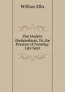 The Modern Husbandman, Or, the Practice of Farming: July-Sept - Ellis William