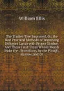 The Timber-Tree Improved, Or, the Best Practical Methods of Improving Different Lands with Proper Timber: And Those Fruit-Trees Whose Woods Make the . Inventions, by the Plough, Harrow, and Ot - Ellis William