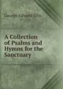 A Collection of Psalms and Hymns for the Sanctuary - Ellis George Edward