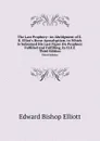 The Last Prophecy: An Abridgment of E.B. Elliot.s Horae Apocalypticae, to Which Is Subjoined His Last Paper On Prophecy Fulfilled and Fulfilling, by H.E.E. Third Edition - E.B. Elliott