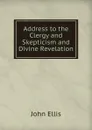 Address to the Clergy and Skepticism and Divine Revelation - John Ellis