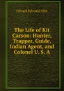 The Life of Kit Carson: Hunter, Trapper, Guide, Indian Agent, and Colonel U. S. A. - E. S. Ellis