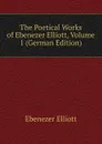 The Poetical Works of Ebenezer Elliott, Volume 1 (German Edition) - Ebenezer Elliott
