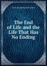 The End of Life and the Life That Has No Ending - Emily Elizabeth Steele Elliott