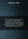 Memoir of Mrs. Mary Mercy Ellis: Wife of Rev. William Ellis, Missionary in the South Seas, and Foreign Secretary of the London Missionary Society ; . Life, and the Remarkable Display of Divi - Ellis William
