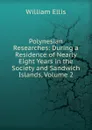 Polynesian Researches: During a Residence of Nearly Eight Years in the Society and Sandwich Islands, Volume 2 - Ellis William
