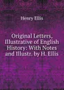 Original Letters, Illustrative of English History: With Notes and Illustr. by H. Ellis - Henry Ellis