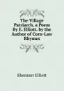 The Village Patriarch, a Poem By E. Elliott. by the Author of Corn-Law Rhymes - Ebenezer Elliott