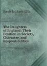 The Daughters of England: Their Position in Society, Character, and Responsibilities - Ellis Sarah Stickney