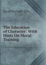 The Education of Character: With Hints On Moral Training - Ellis Sarah Stickney