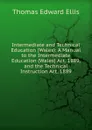 Intermediate and Technical Education (Wales): A Manual to the Intermediate Education (Wales) Act, 1889, and the Technical Instruction Act, 1889 - Thomas Edward Ellis