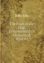The Fruit of the Vine, Unfermented Or Fermented: Which. - John Ellis
