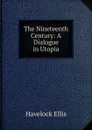 The Nineteenth Century: A Dialogue in Utopia - Ellis Havelock