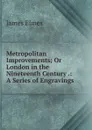 Metropolitan Improvements; Or London in the Nineteenth Century .: A Series of Engravings . - James Elmes