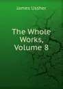 The Whole Works, Volume 8 - Ussher James