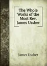 The Whole Works of the Most Rev. James Ussher - Ussher James