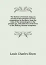The history of German song; an account of the progress of vocal composition in Germany, from the time of the minnesingers to the present age, with sketches of the lives of the leading German composers - Elson Louis Charles
