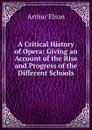 A Critical History of Opera: Giving an Account of the Rise and Progress of the Different Schools - Arthur Elson