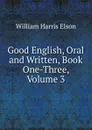 Good English, Oral and Written, Book One-Three, Volume 3 - William Harris Elson