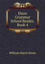 Elson Grammar School Reader, Book 4 - William Harris Elson