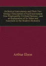 Orchestral Instruments and Their Use: Giving a Description of Each Instrument Now Employed by Civilised Nations . and an Explanation of Its Value and Functions in the Modern Orchestra - Arthur Elson
